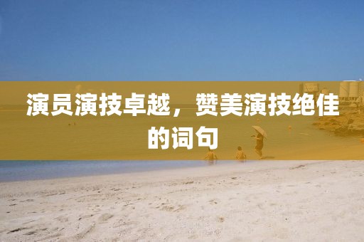 演員演技卓越，贊美演技絕佳的詞句